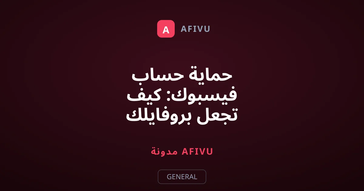 حماية حساب فيسبوك: كيف تجعل بروفايلك خاصاً بالكامل؟